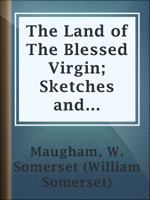 Title details for The Land of The Blessed Virgin; Sketches and Impressions in Andalusia by W. Somerset (William Somerset) Maugham - Available